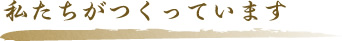 私たちがつくっています