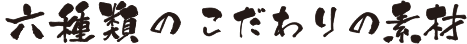 六種類のこだわりの素材