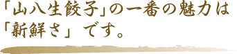 「山八生餃子」の一番の魅力は「新鮮さ」です。
