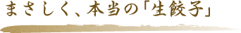 まさしく、本当の「生餃子」